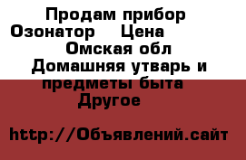 Продам прибор “Озонатор“ › Цена ­ 19 500 - Омская обл. Домашняя утварь и предметы быта » Другое   